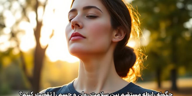 چگونه رابطه مستقیم بین سلامت روان و جسم را تقویت کنیم؟