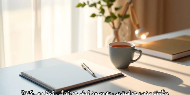 چگونه مدیریت استرس به بهبود کیفیت زندگی کمک می‌کند؟