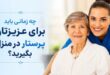 چه زمانی باید برای عزیزتان پرستار در منزل بگیرید؟