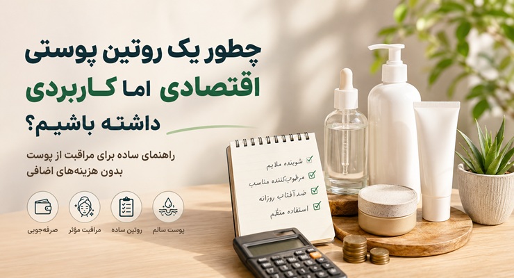 چطور یک روتین پوستی اقتصادی اما کاربردی داشته باشیم؟ راهکارهای اقتصادی روتین پوستی مناسب