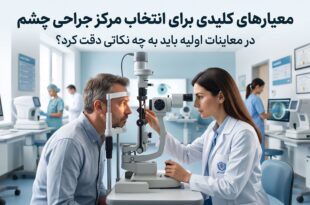 معیارهای کلیدی برای انتخاب مرکز جراحی چشم؛ در معاینات اولیه باید به چه نکاتی دقت کرد؟